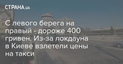 С левого берега на правый - дороже 400 гривен. Из-за локдауна в Киеве взлетели цены на такси
