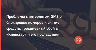 Проблемы с интернетом, SMS о блокировке номеров и снятие средств: трехдневный сбой в «Киевстар» и его последствия