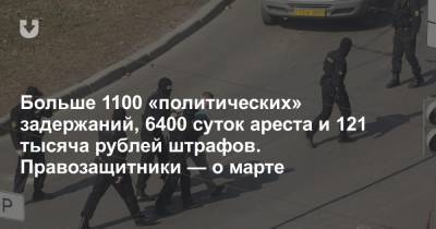 Больше 1100 «политических» задержаний, 6400 суток ареста и 121 тысяча рублей штрафов. Правозащитники — о марте