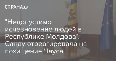"Недопустимо исчезновение людей в Республике Молдова". Санду отреагировала на похищение Чауса