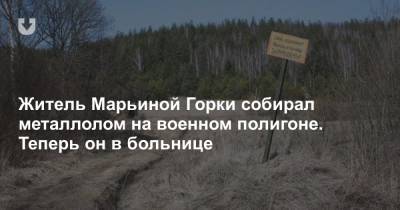 Житель Марьиной Горки собирал металлолом на военном полигоне. Теперь он в больнице