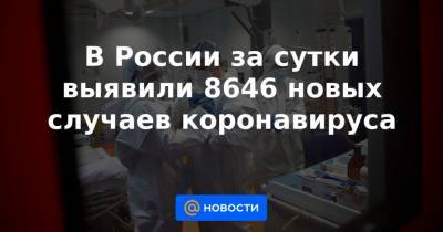 В России за сутки выявили 8646 новых случаев коронавируса