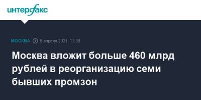 Москва вложит больше 460 млрд рублей в реорганизацию семи бывших промзон