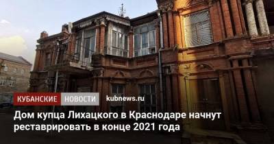 Дом купца Лихацкого в Краснодаре начнут реставрировать в конце 2021 года