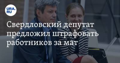 Свердловский депутат предложил штрафовать работников за мат