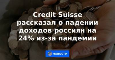 Credit Suisse рассказал о падении доходов россиян на 24% из-за пандемии