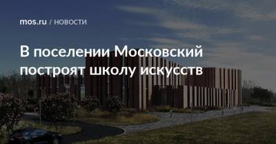 В поселении Московский построят школу искусств