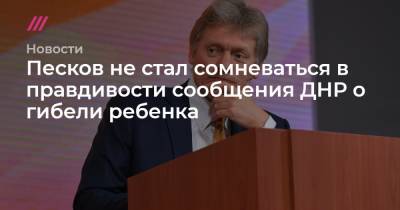Песков не стал сомневаться в правдивости сообщения ДНР о гибели ребенка