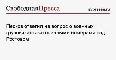 Песков ответил на вопрос о военных грузовиках с заклеенными номерами под Ростовом
