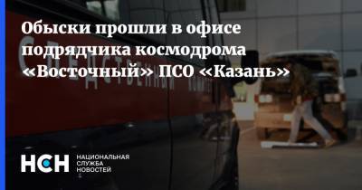 Обыски прошли в офисе подрядчика космодрома «Восточный» ПСО «Казань»