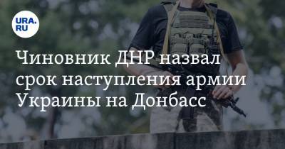 Чиновник ДНР назвал срок наступления армии Украины на Донбасс