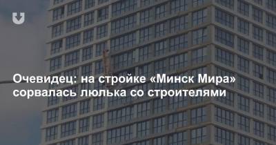 Очевидец: на стройке «Минск Мира» сорвалась люлька со строителями