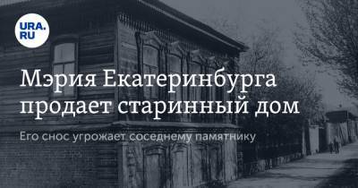 Мэрия Екатеринбурга продает старинный дом. Его снос угрожает соседнему памятнику