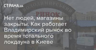 Нет людей, магазины закрыты. Как работает Владимирский рынок во время тотального локдауна в Киеве