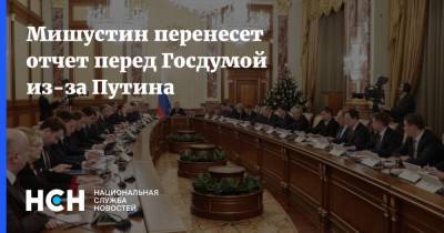 Мишустин перенесет отчет перед Госдумой из-за Путина