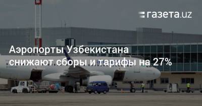 Аэропорты Узбекистана снижают сборы и тарифы на 27%