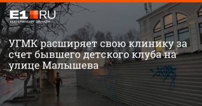 УГМК расширяет свою клинику за счет бывшего детского клуба на улице Малышева