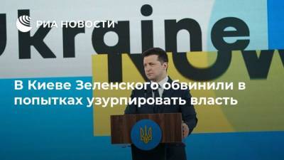 В Киеве Зеленского обвинили в попытках узурпировать власть