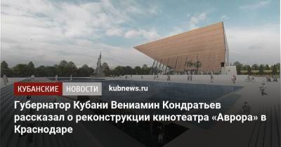 Губернатор Кубани Вениамин Кондратьев рассказал о реконструкции кинотеатра «Аврора» в Краснодаре