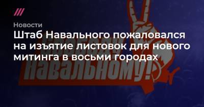 Штаб Навального пожаловался на изъятие листовок для нового митинга в восьми городах