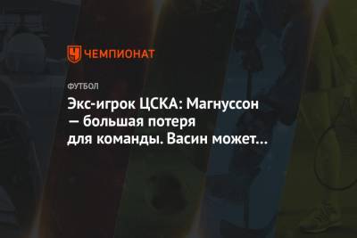 Экс-игрок ЦСКА: Магнуссон — большая потеря для команды. Васин может привезти гол из ничего