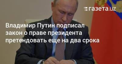 Владимир Путин подписал закон о праве президента претендовать еще на два срока