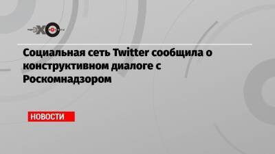 Социальная сеть Twitter сообщила о конструктивном диалоге с Роскомнадзором