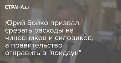 Юрий Бойко призвал срезать расходы на чиновников и силовиков, а правительство отправить в "локдаун"