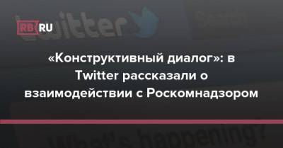 «Конструктивный диалог»: в Twitter раскрыли детали переговоров с Роскомнадзором