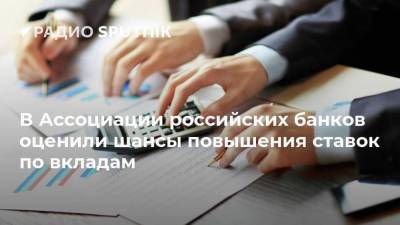 В Ассоциации российских банков оценили шансы повышения ставок по вкладам