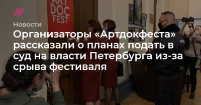 Организаторы «Артдокфеста» рассказали о планах подать в суд на власти Петербурга из-за срыва фестиваля