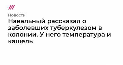 Навальный рассказал о заболевших туберкулезом в колонии. У него температура и кашель
