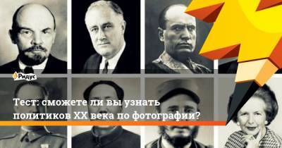 Тест: сможете ли вы узнать политиков XX века по фотографии?
