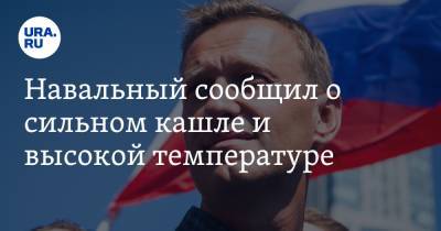 Навальный сообщил о сильном кашле и высокой температуре. «Уже трое из отряда — с туберкулезом»