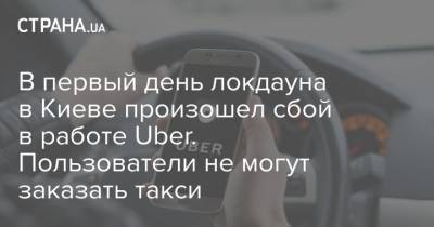 В первый день локдауна в Киеве произошел сбой в работе Uber. Пользователи не могут заказать такси