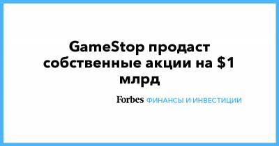 GameStop продаст собственные акции на $1 млрд