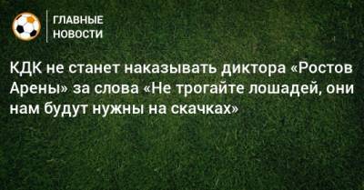КДК не станет наказывать диктора «Ростов Арены» за слова «Не трогайте лошадей, они нам будут нужны на скачках»