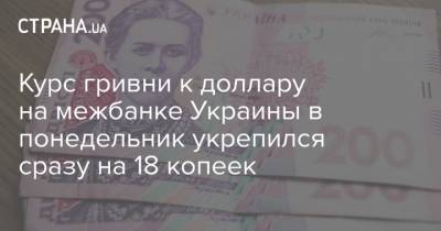 Курс гривни к доллару на межбанке Украины в понедельник укрепился сразу на 18 копеек