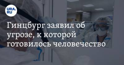 Гинцбург заявил об угрозе, к которой готовилось человечество. «Смертность выше, чем у коронавируса»