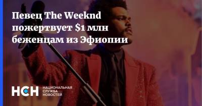 Певец The Weeknd пожертвует $1 млн беженцам из Эфиопии