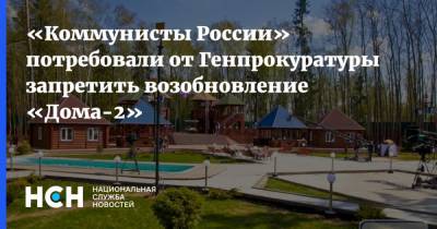 «Коммунисты России» потребовали от Генпрокуратуры запретить возобновление «Дома-2»