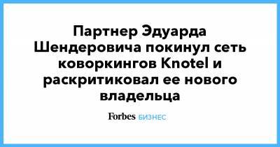 Партнер Эдуарда Шендеровича покинул сеть коворкингов Knotel и раскритиковал ее нового владельца