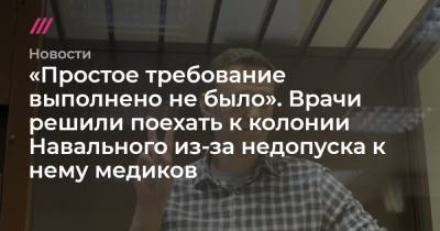 «Простое требование выполнено не было». Врачи решили поехать к колонии Навального из-за недопуска к нему медиков