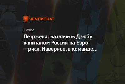 Петржела: назначить Дзюбу капитаном России на Евро – риск. Наверное, в команде его любят