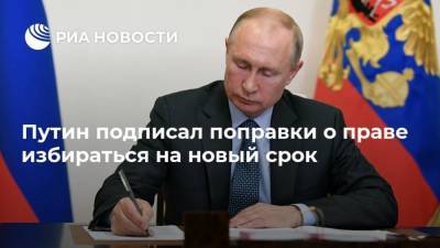 Путин подписал поправки о праве избираться на новый срок