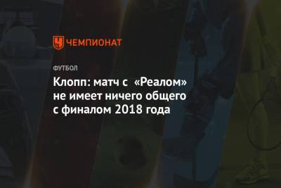 Клопп: матч с «Реалом» не имеет ничего общего с финалом 2018 года