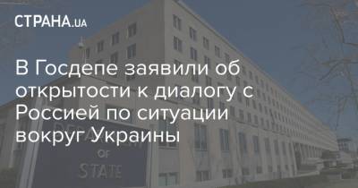 В Госдепе заявили об открытости к диалогу с Россией по ситуации вокруг Украины