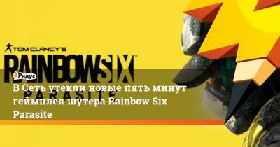 Rainbow VI (Vi) - В Сеть утекли новые пять минут геймплея шутера Rainbow Six Parasite - ridus.ru