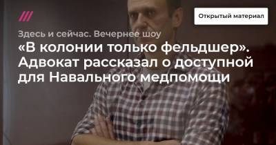 «В колонии только фельдшер». Адвокат рассказал о доступной для Навального медпомощи
