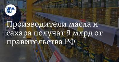 Производители масла и сахара получат 9 млрд от правительства РФ